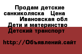 Продам детские санкиколяска › Цена ­ 1 500 - Ивановская обл. Дети и материнство » Детский транспорт   